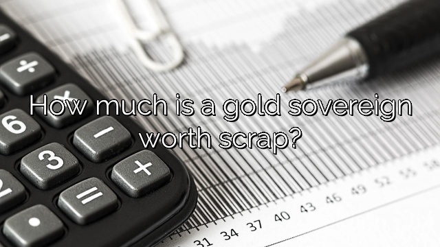How much is a gold sovereign worth scrap?
