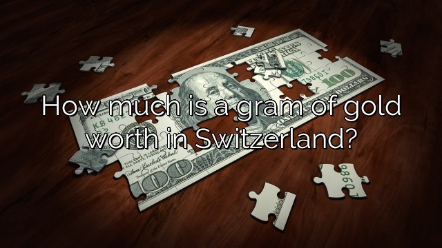 How much is a gram of gold worth in Switzerland?