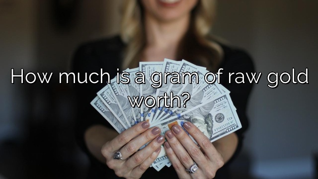 How much is a gram of raw gold worth?
