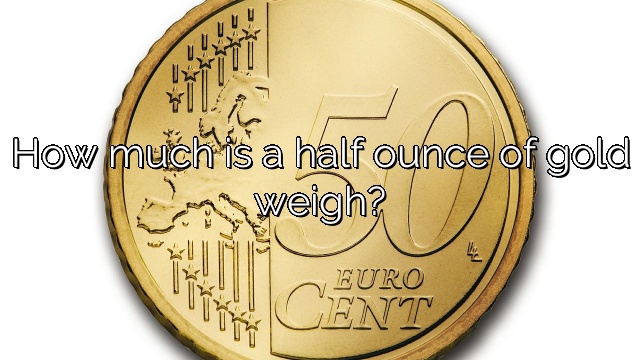 How much is a half ounce of gold weigh?