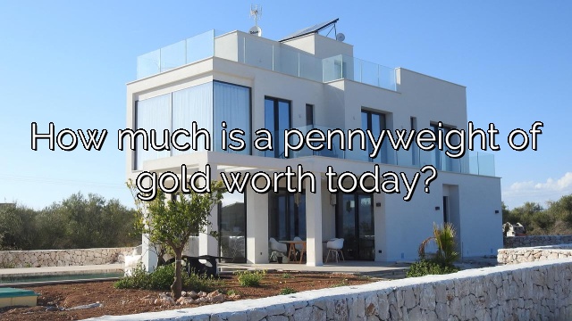 How much is a pennyweight of gold worth today?