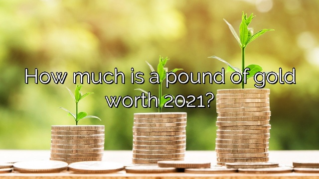 How much is a pound of gold worth 2021?