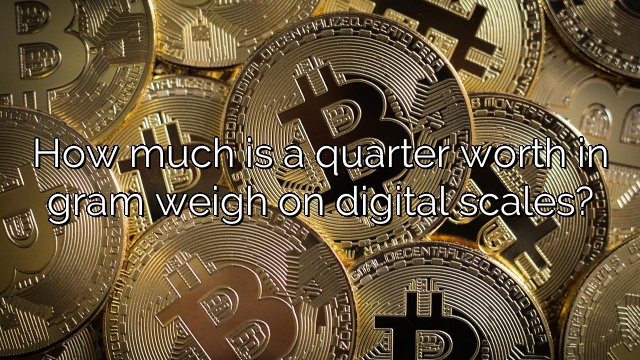 How much is a quarter worth in gram weigh on digital scales?