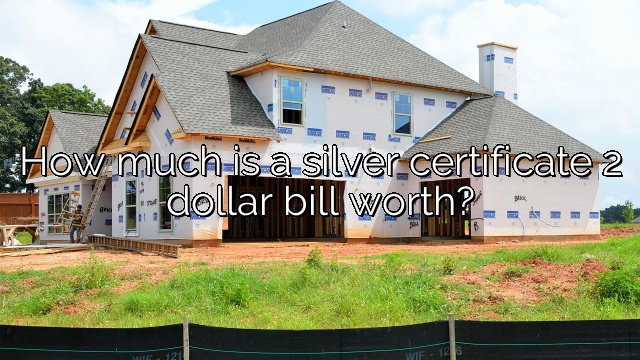 How much is a silver certificate 2 dollar bill worth?