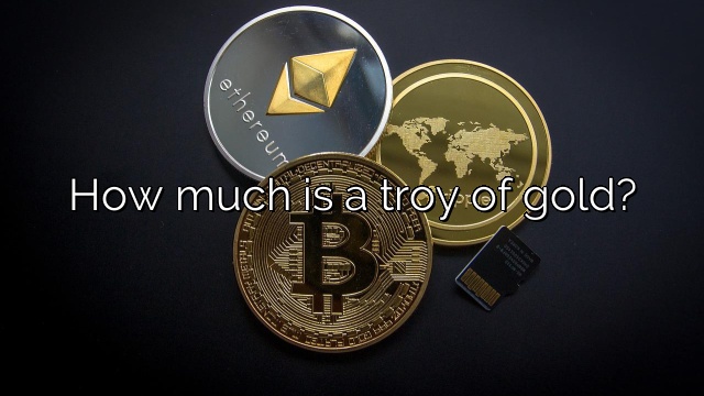 How much is a troy of gold?