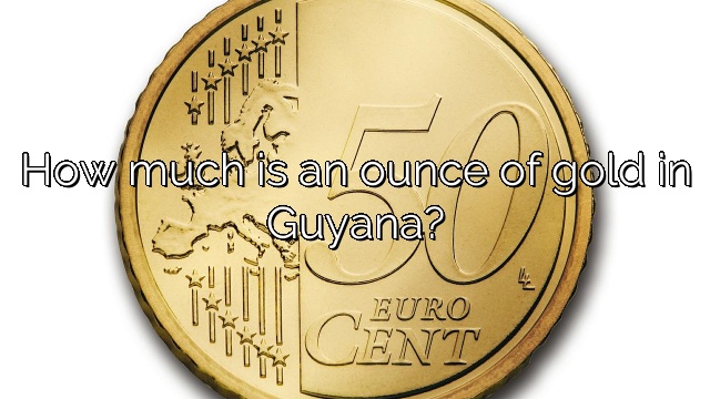 How much is an ounce of gold in Guyana?