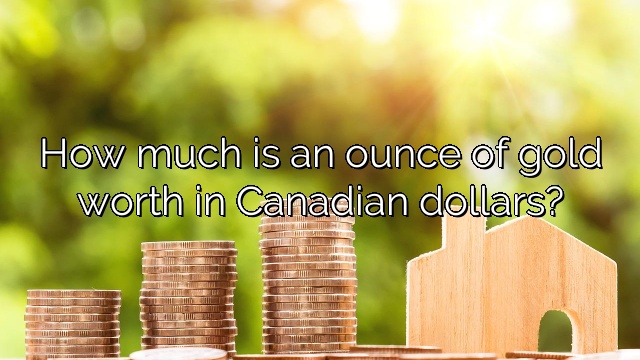 How much is an ounce of gold worth in Canadian dollars?