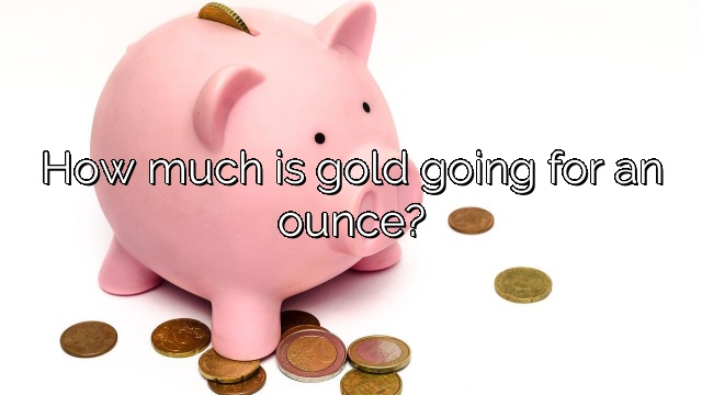 How much is gold going for an ounce?
