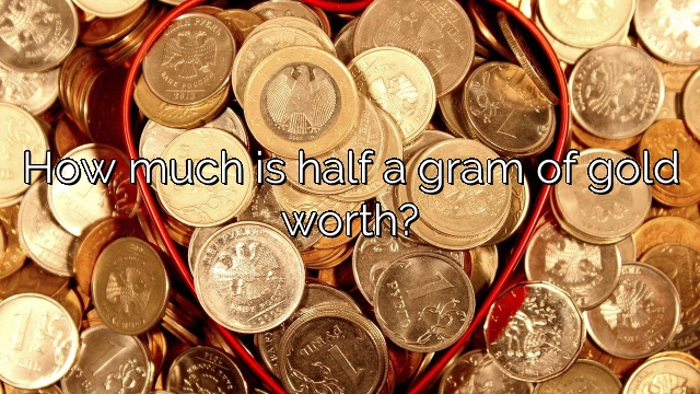 How much is half a gram of gold worth?