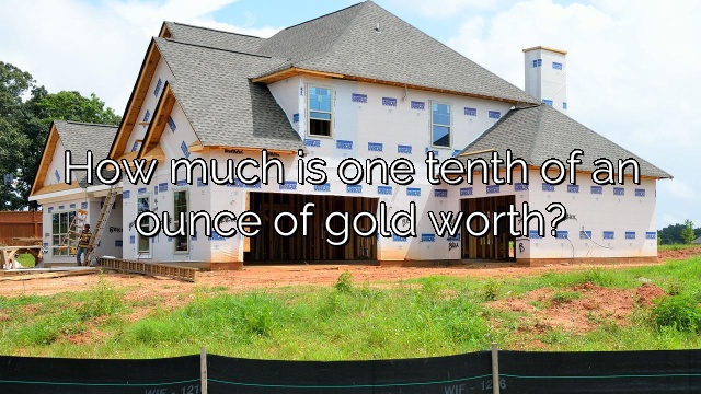 How much is one tenth of an ounce of gold worth?