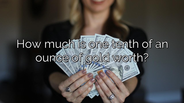 How much is one tenth of an ounce of gold worth?