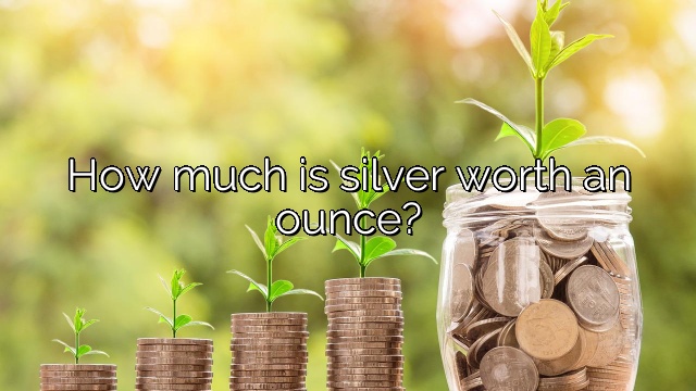 How much is silver worth an ounce?