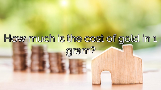 How much is the cost of gold in 1 gram?