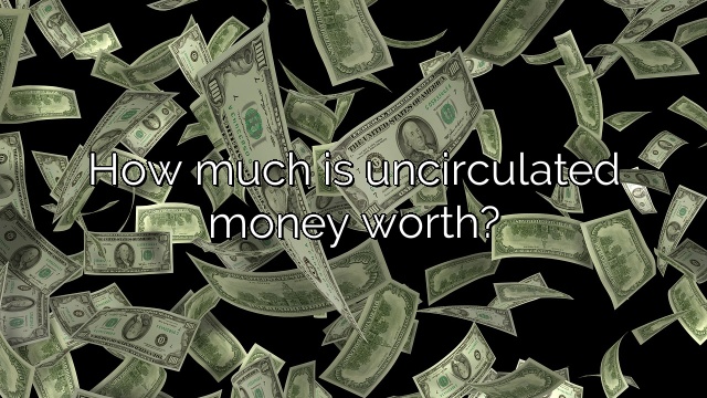 How much is uncirculated money worth?