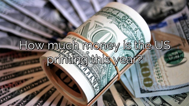 How much money is the US printing this year?