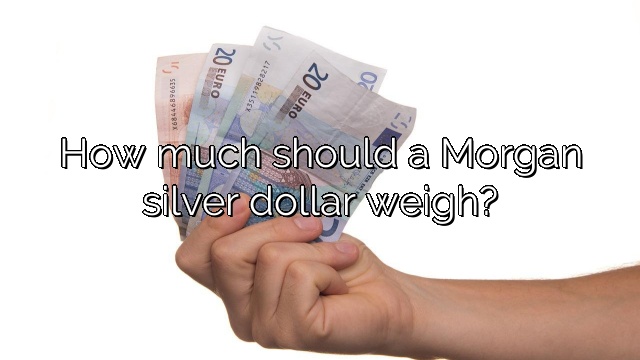 How much should a Morgan silver dollar weigh?