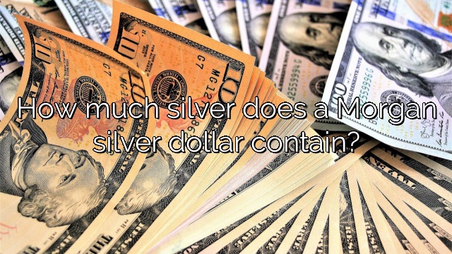 How much silver does a Morgan silver dollar contain?