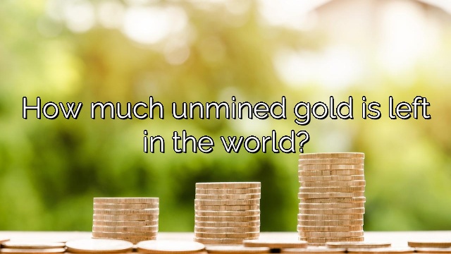 How much unmined gold is left in the world?