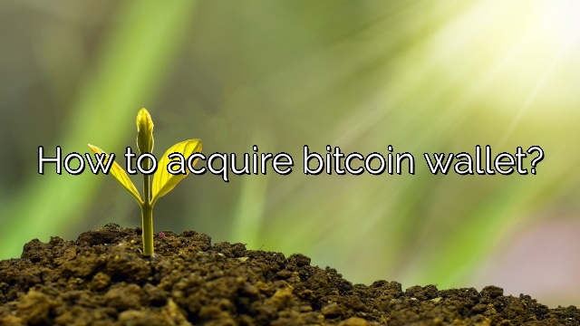 How to acquire bitcoin wallet?