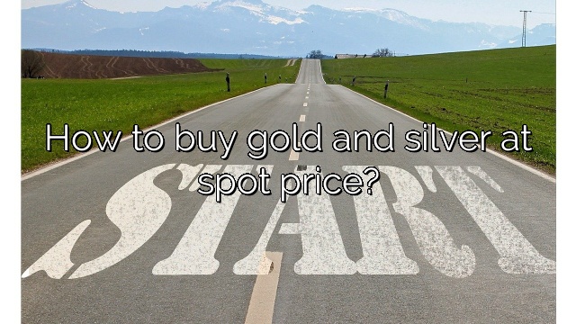 How to buy gold and silver at spot price?