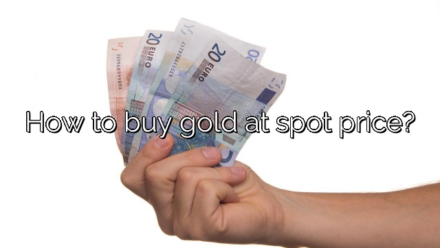How to buy gold at spot price?
