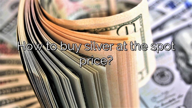 How to buy silver at the spot price?