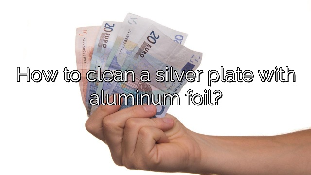 How to clean a silver plate with aluminum foil?