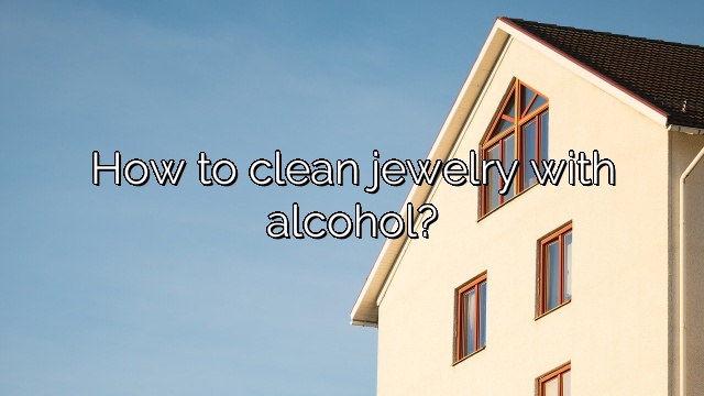 How to clean jewelry with alcohol?