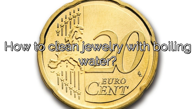 How to clean jewelry with boiling water?