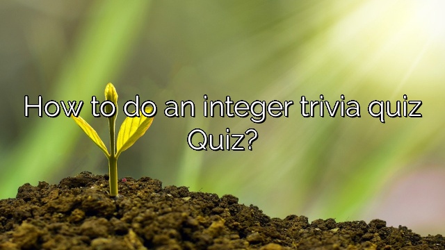 How to do an integer trivia quiz Quiz?