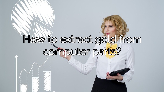 How to extract gold from computer parts?