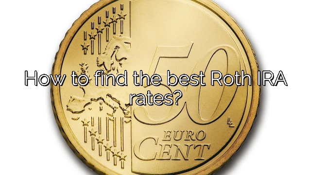 How to find the best Roth IRA rates?