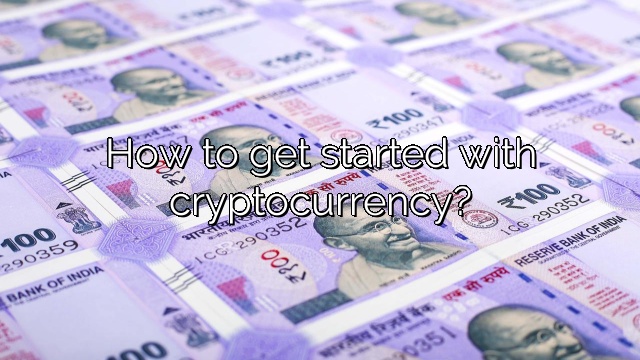 How to get started with cryptocurrency?