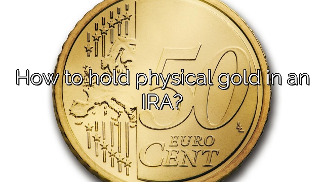 How to hold physical gold in an IRA?
