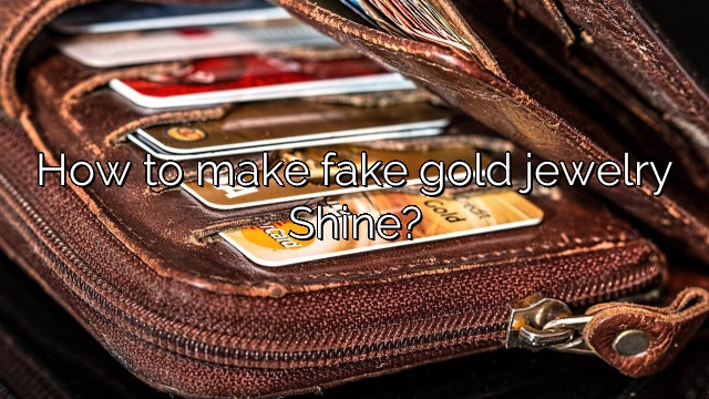 How to make fake gold jewelry Shine?