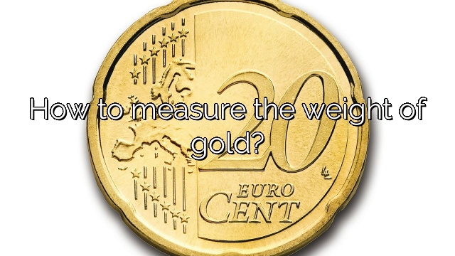 How to measure the weight of gold?