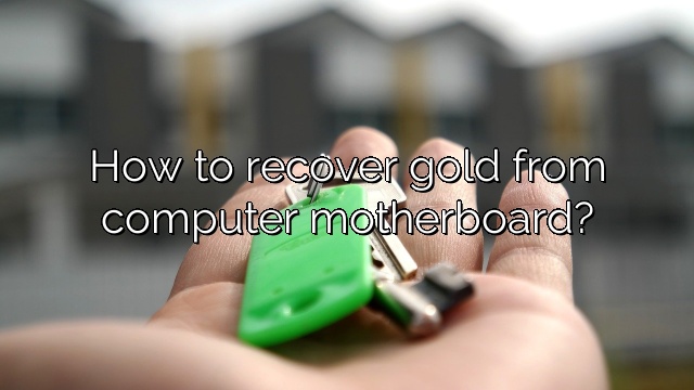 How to recover gold from computer motherboard?