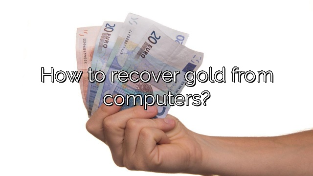 How to recover gold from computers?