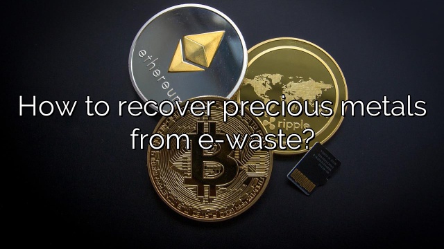 How to recover precious metals from e-waste?