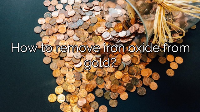 How to remove iron oxide from gold?