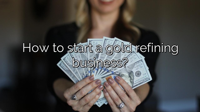 How to start a gold refining business?