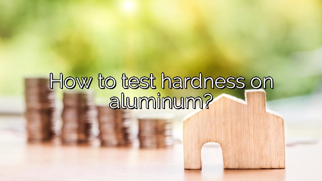 How to test hardness on aluminum?