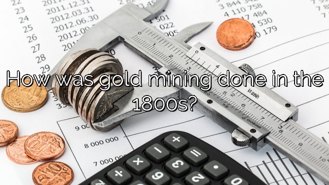 How was gold mining done in the 1800s?