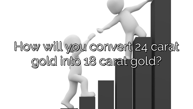 How will you convert 24 carat gold into 18 carat gold?