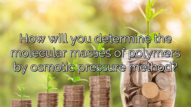 How will you determine the molecular masses of polymers by osmotic pressure method?