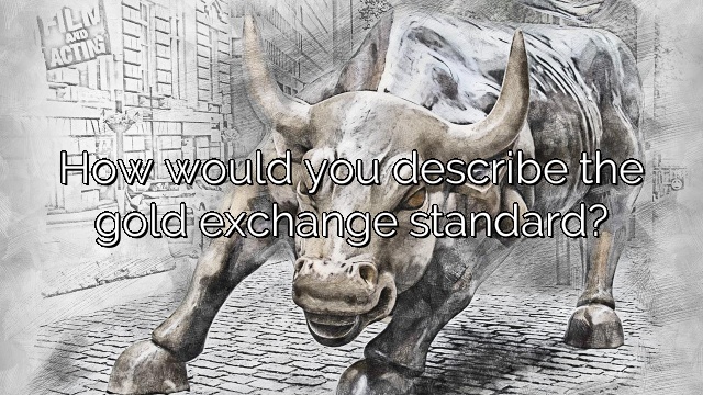 How would you describe the gold exchange standard?