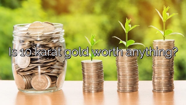 Is 10 karat gold worth anything?