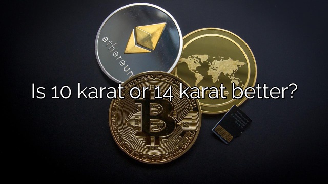 Is 10 karat or 14 karat better?