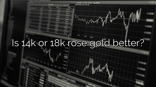 Is 14k or 18k rose gold better?