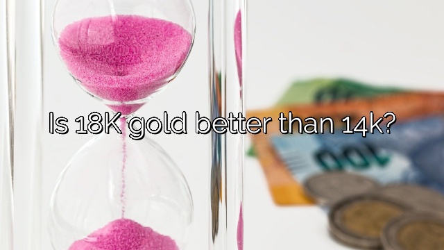 Is 18K gold better than 14k?